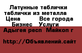 Латунные таблички: таблички из металла.  › Цена ­ 700 - Все города Бизнес » Услуги   . Адыгея респ.,Майкоп г.